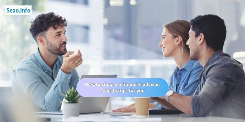 How to choose a financial advisor 6 best steps for you