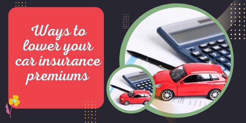 Ways to lower your car insurance premiums