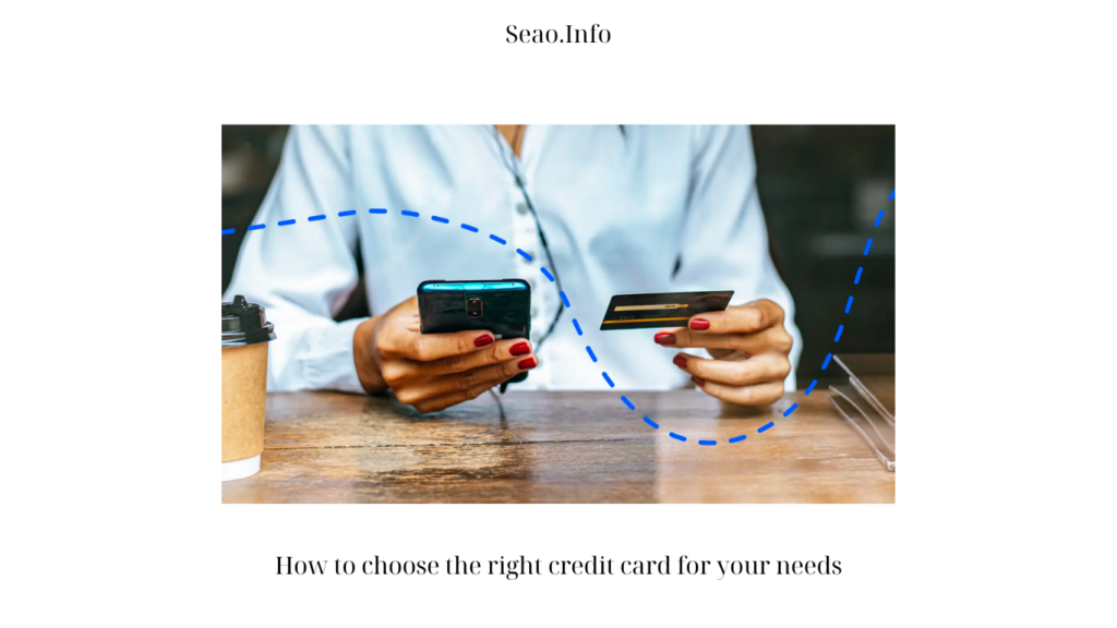 How to Choose the Right Credit Card for Your Needs: A Comprehensive Guide